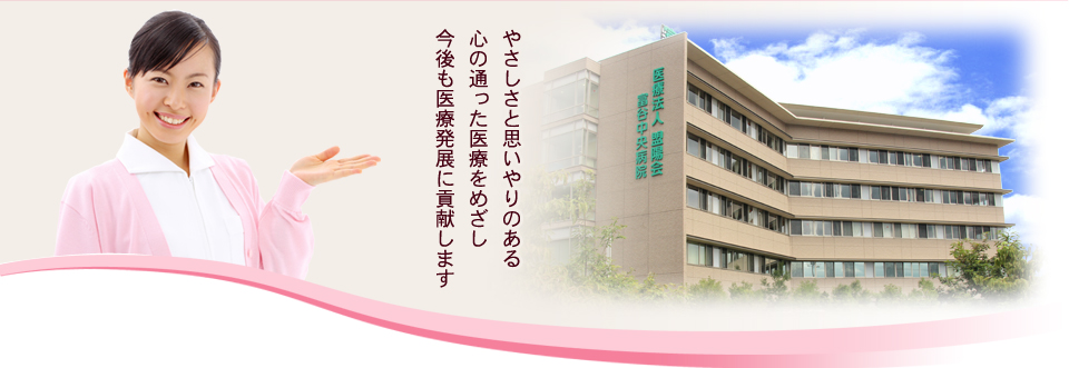 富谷中央病院は優しさと思いやりのある心の通った医療をめざし今後も医療の発展に貢献します。